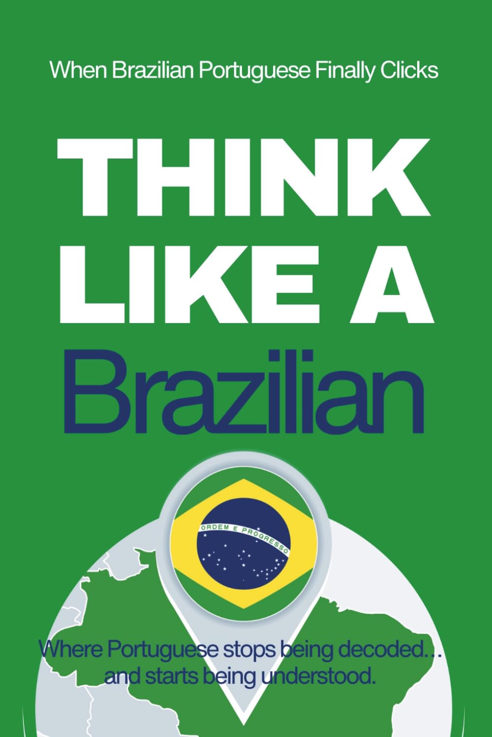Think Like a Brazilian: Real-Life Comprehension Training to Understand Fast Conversation, Emotion, and Meaning Like a Native (Speak Like a Latino™ Method — Phase 4: UNDERSTAND)