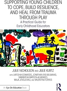 Supporting Young Children to Cope, Build Resilience, and Heal from Trauma through Play: A Practical Guide for Early Childhood Educators