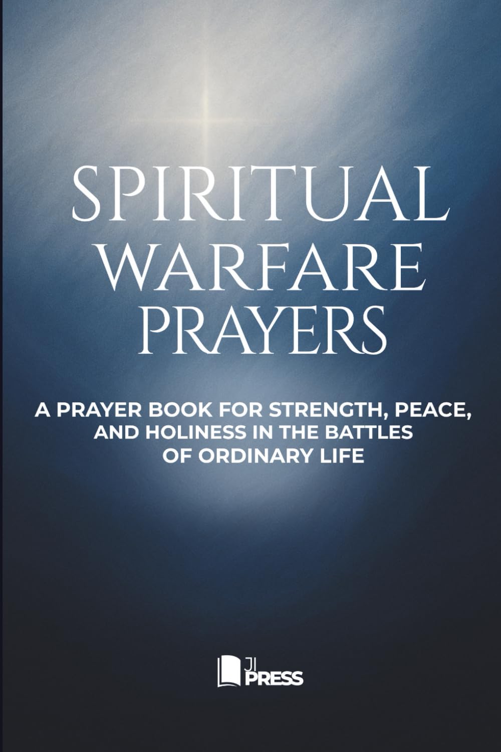 Spiritual Warfare Prayers: A Prayer Book for Strength, Peace, and Holiness in the Battles of Ordinary Life