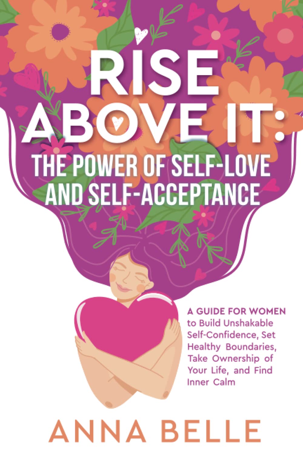 Rise Above It: The Power of Self-Love and Self-Acceptance: A Guide for Women to Build Unshakable Self-Confidence, Set Healthy Boundaries, Take ... and Unshakable Confidence for Women)