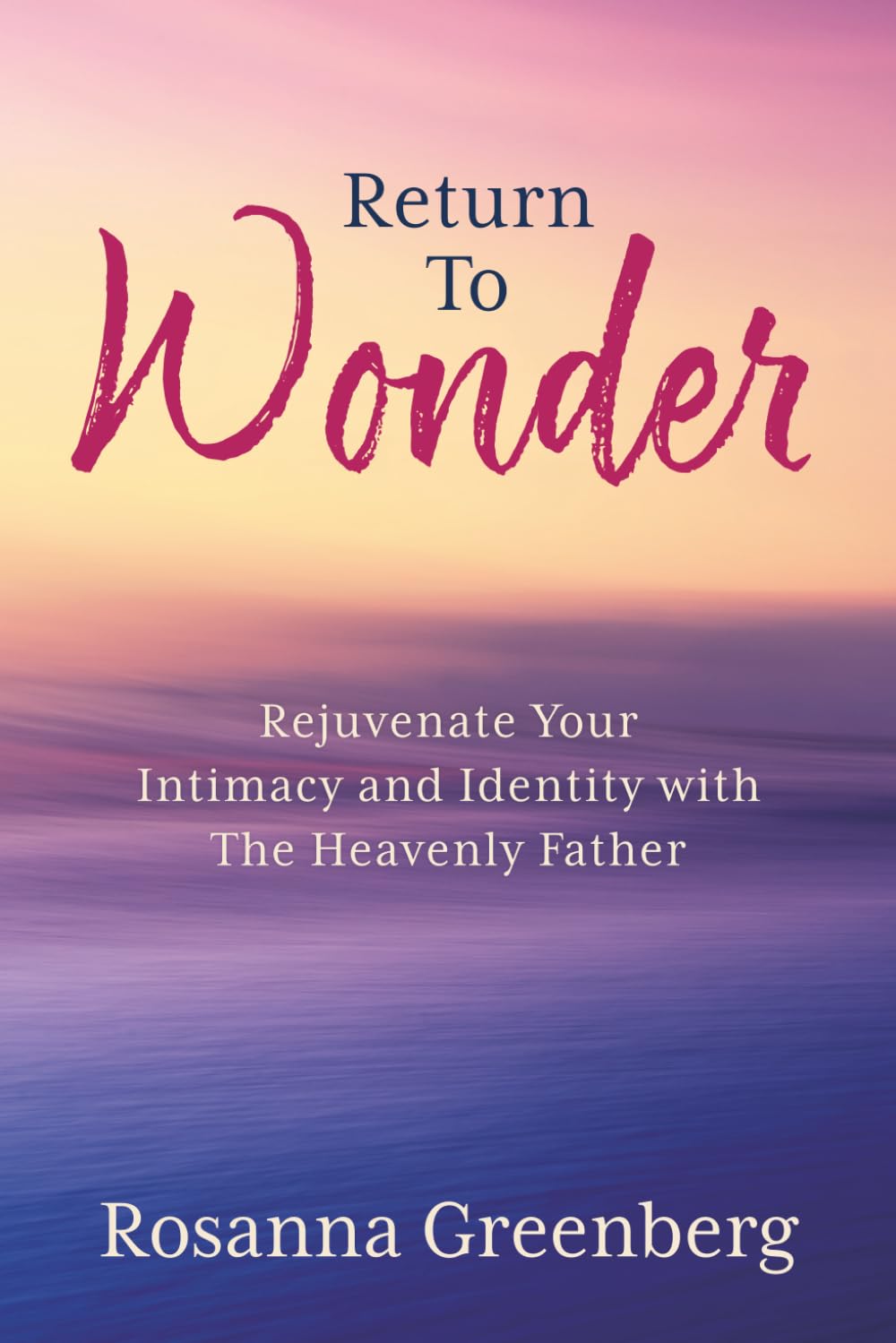 Return to Wonder: Rejuvenate Your Intimacy and Identity with the Heavenly Father