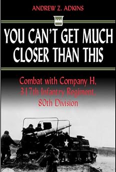 You Cant Get Much Closer Than This Combat With Company H, 317th Infantry Regiment, 80th Division