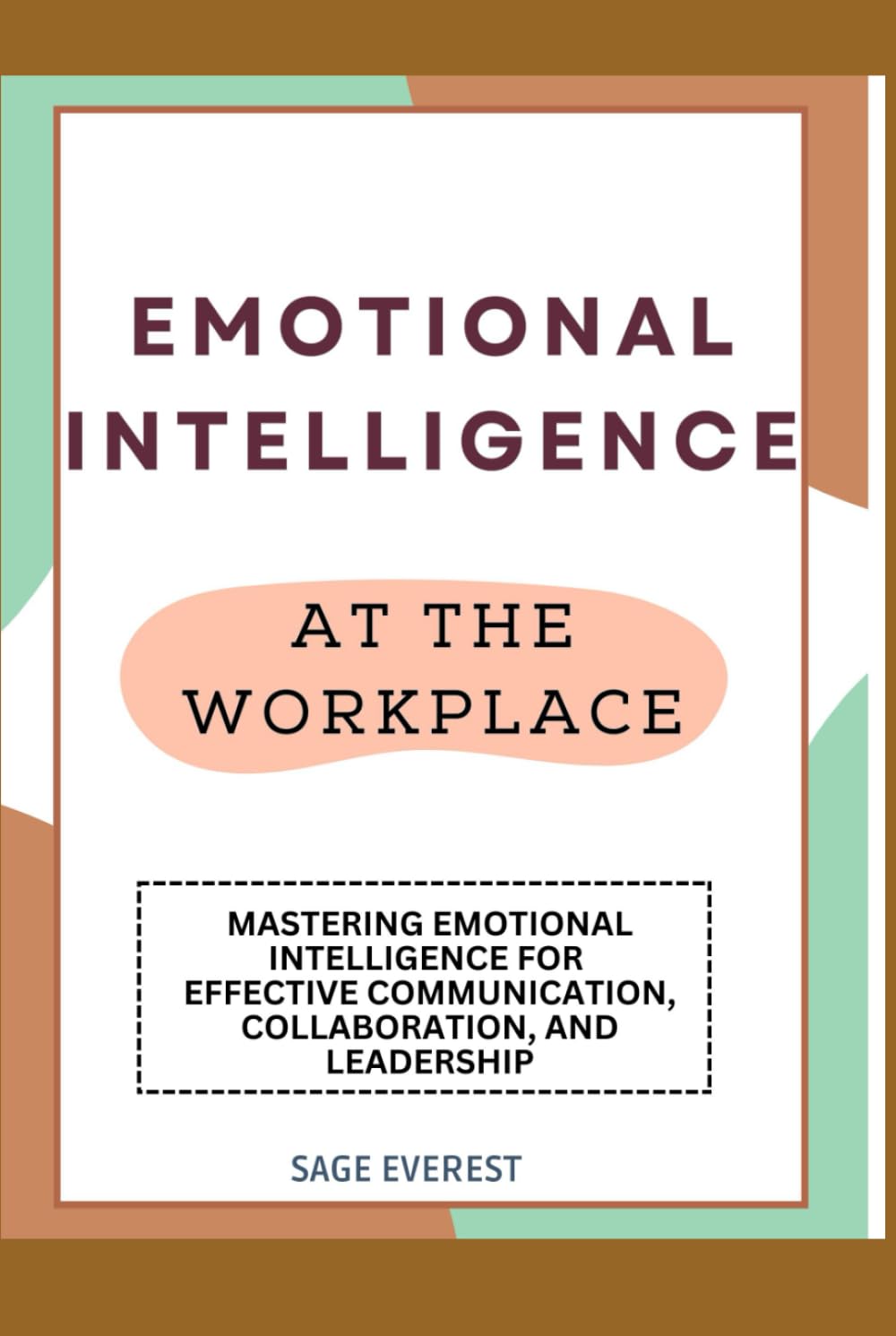 EMOTIONAL INTELLIGENCE AT THE WORKPLACE: Mastering Emotional Intelligence for Effective Communication, Collaboration, and Leadership