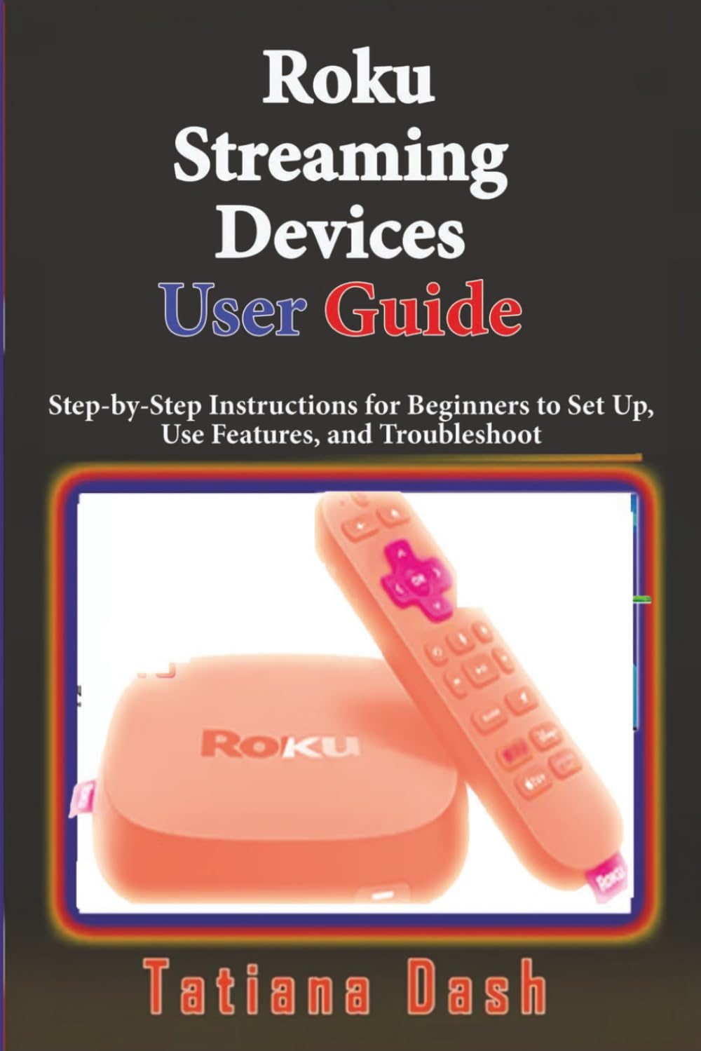 Roku Streaming Devices User Guide: Step-by-Step Instructions for Beginners to Set Up, Use Features, and Troubleshoot (Gadgets simplified guides)