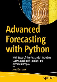 Advanced Forecasting with Python With State-of-the-Art-Models Including LSTMs, Facebooks Prophet, and Amazons DeepAR