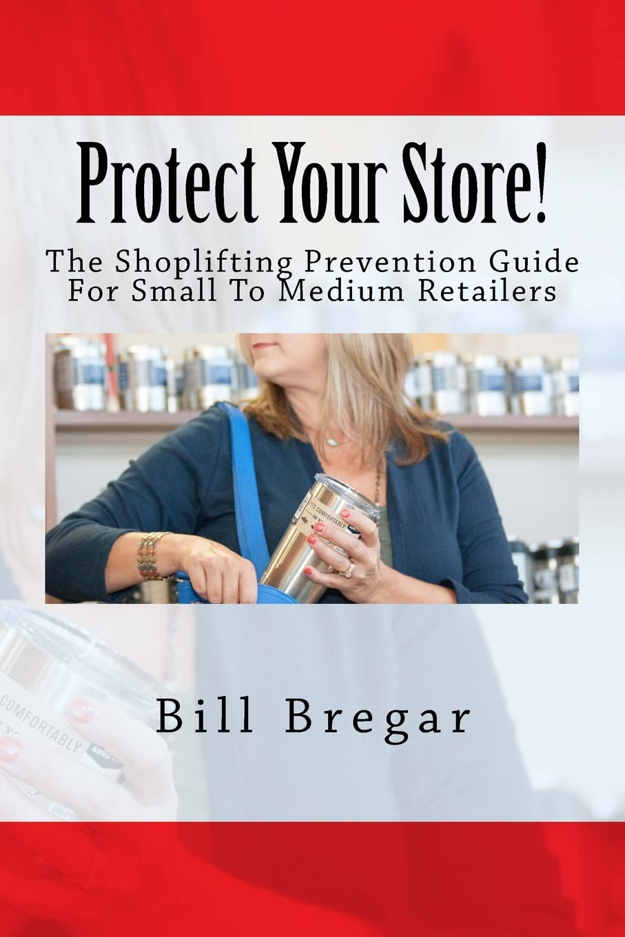 Protect Your Store!: The Shoplifting Prevention Guide For Small To Medium Retailers