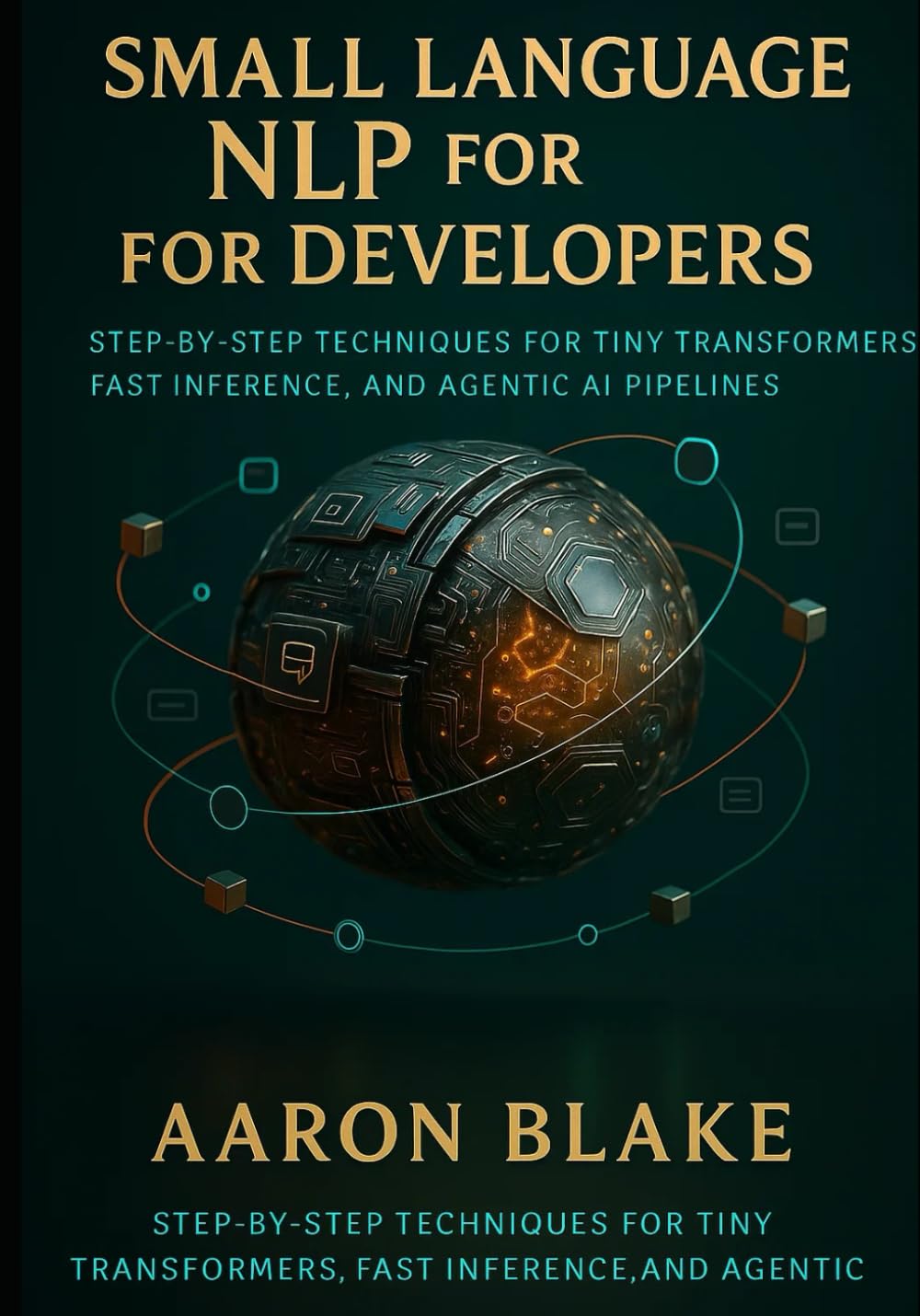 Small Language NLP for Developers: Step-by-Step Techniques for Tiny Transformers, Fast Inference, and Agentic AI Pipelines: 1 (Small Language AI Series)
