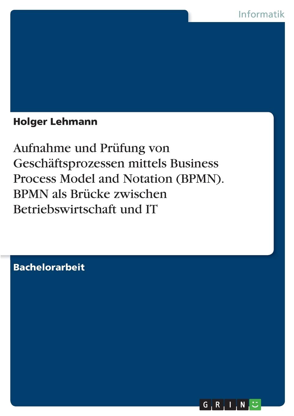 Aufnahme und Prüfung von Geschäftsprozessen mittels Business Process Model and Notation (BPMN). BPMN als Brücke zwischen Betriebswirtschaft und IT (German Edition)