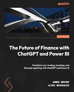 The Future of Finance with ChatGPT and Power BI: Transform your trading, investing, and financial reporting with ChatGPT a...