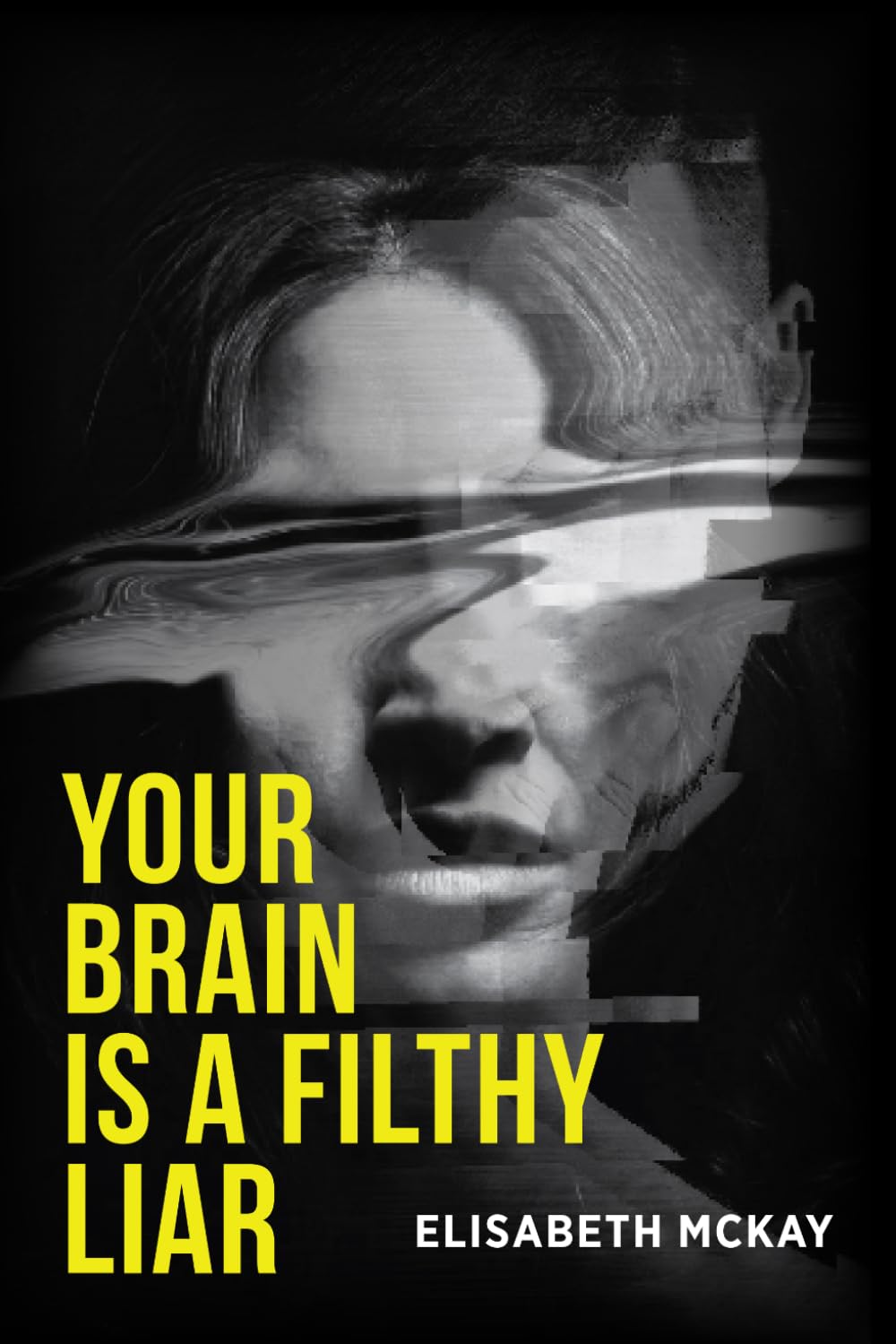 Your Brain is A Filthy Liar: The Lies You Don’t Know You Tell–and How to Stop Falling for Them