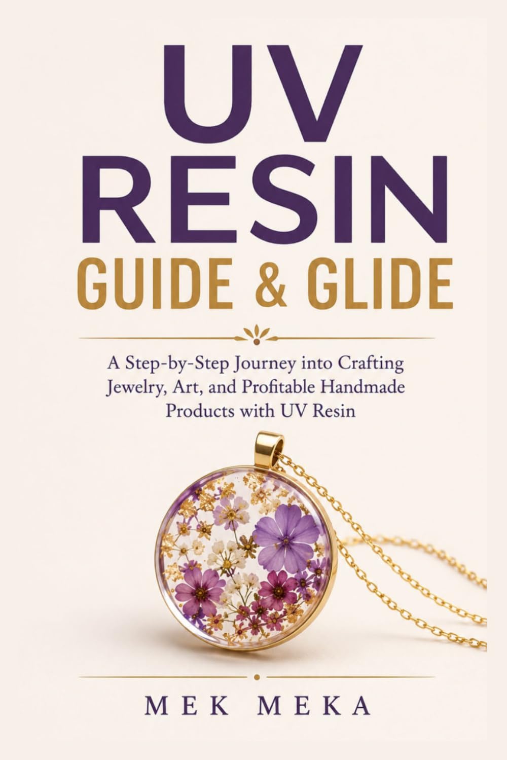 UV Resin Guide & Glide: A Step-by-Step Journey into Crafting Jewelry, Art, and Profitable Handmade Products with UV Resin