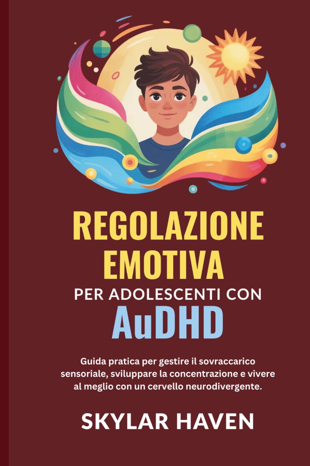 Regolazione emotiva per adolescenti con AuDHD: Guida pratica per gestire il sovraccarico sensoriale, sviluppare la concentrazione e vivere al meglio con un cervello neurodivergente.