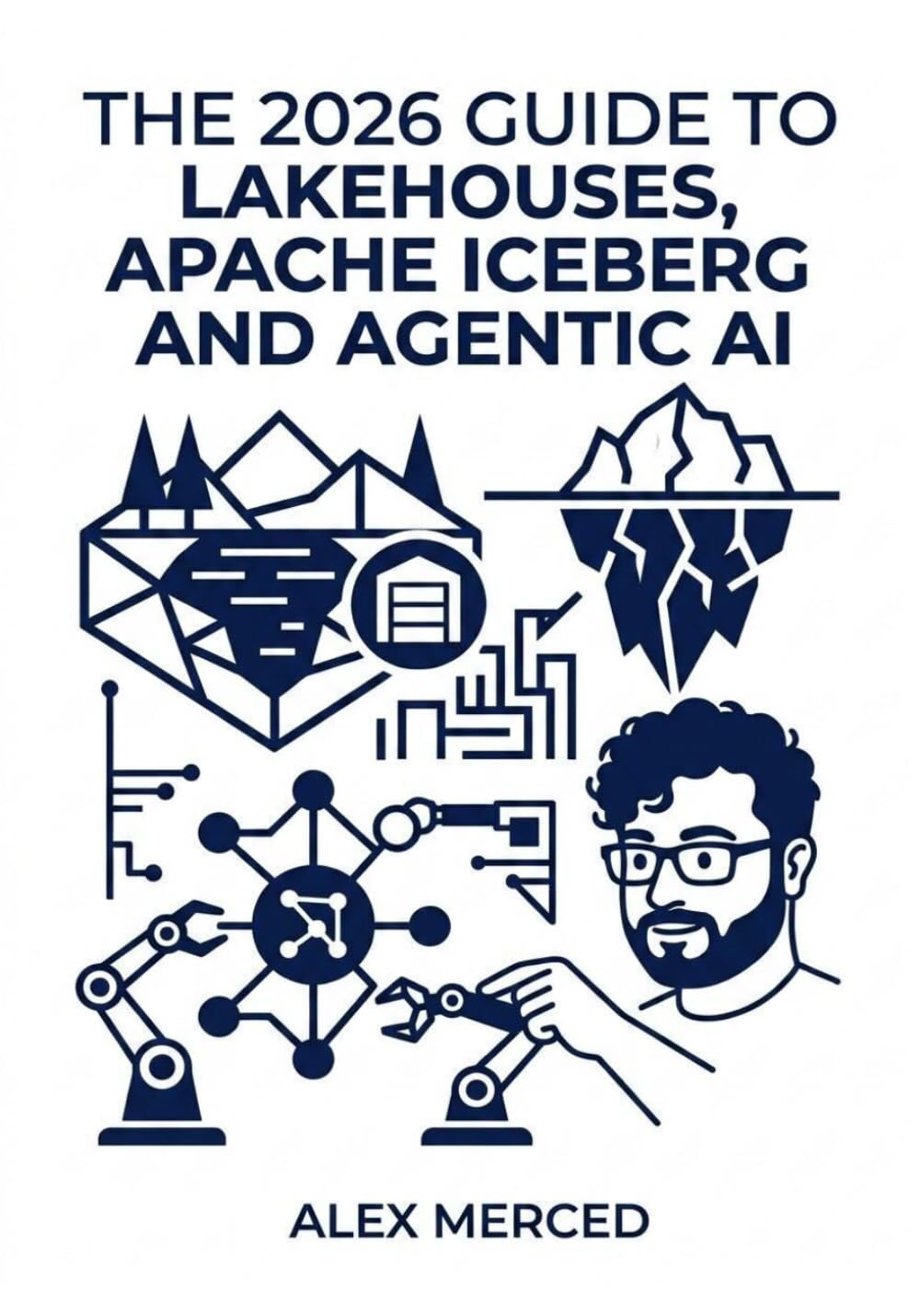 The 2026 Guide to Lakehouses, Apache Iceberg and Agentic AI: A Hands-On Practitioner's Guide to Modern Data Architecture, Open Table Formats, and ... (Merced Books on Agentic AI and Data)