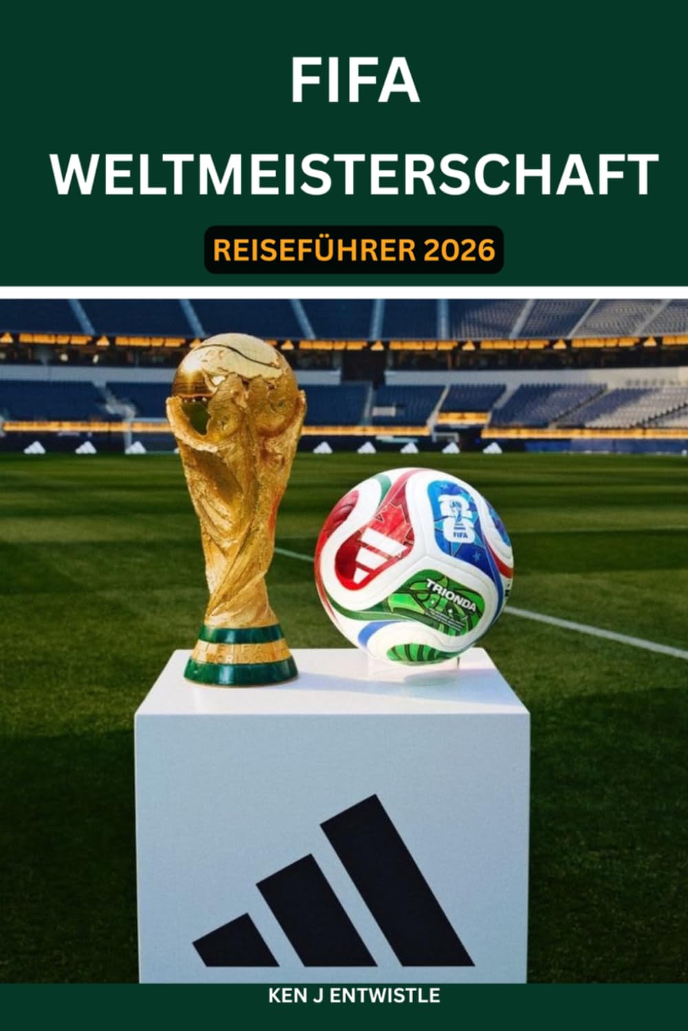 FIFA-WELTMEISTERSCHAFT REISEFÜHRER 2026: Ein umfassender Reiseführer für die USA, Kanada und Mexiko: Stadien, Tickets, Städterouten, Fanzonen, ... Erlebnisse für das perfekte WM-Abenteuer