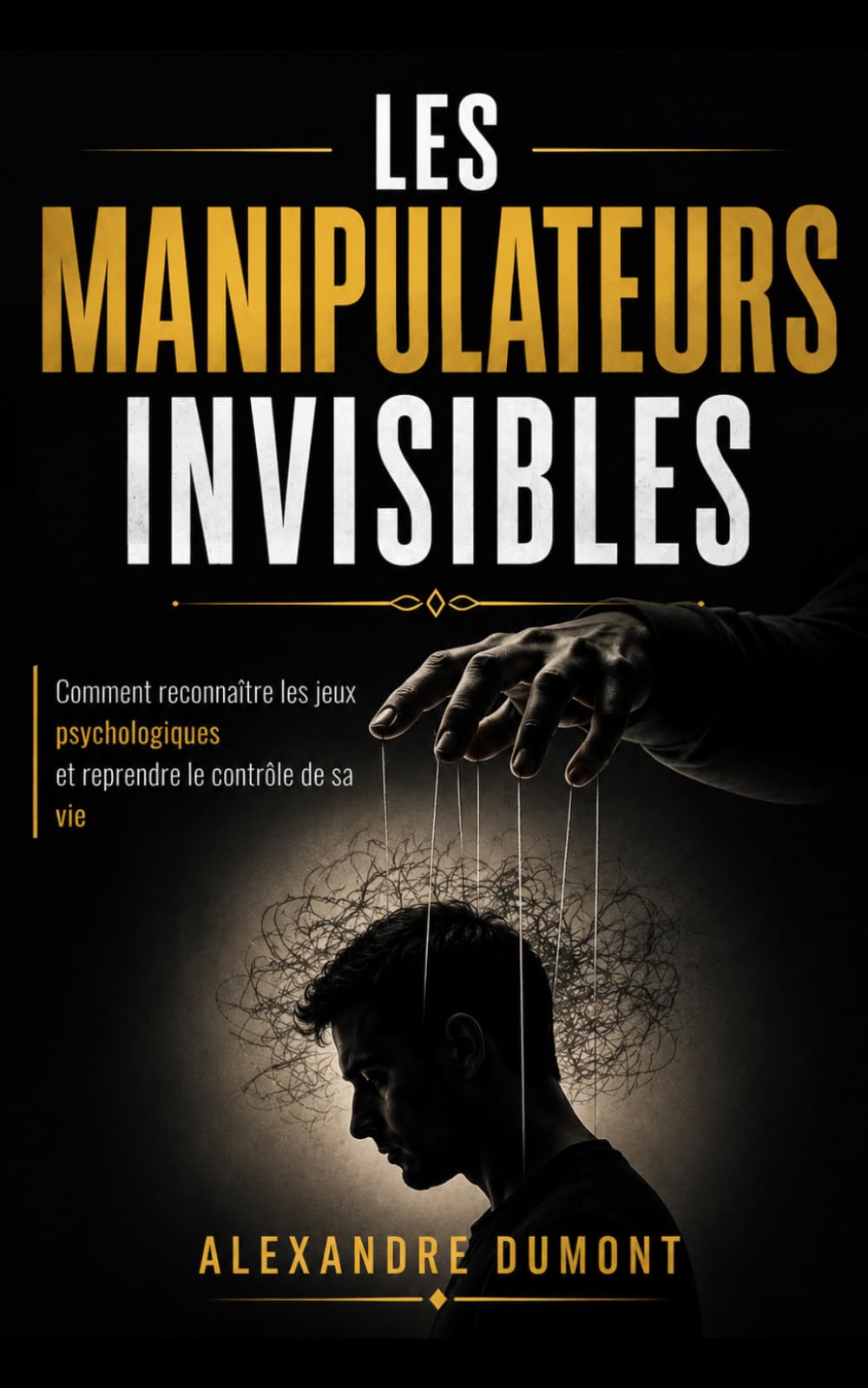 LES MANIPULATEURS INVISIBLES: Comment reconnaître les jeux psychologiques et reprendre le contrôle de sa vie