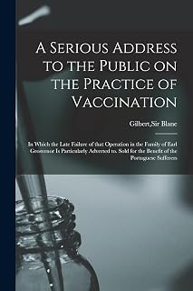 A Serious Address to the Public on the Practice of Vaccination; in Which the Late Failure of That Operation in the Family of Earl Grosvenor is ... for the Benefit of the Portuguese Sufferers
