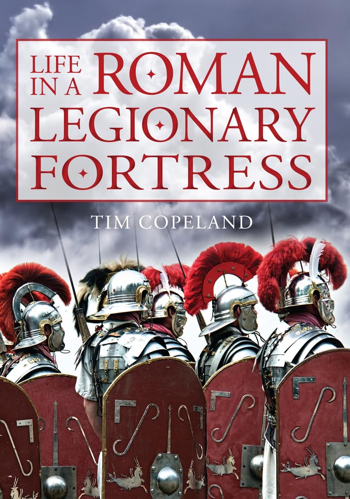 Life in a Roman Legionary Fortress By Tim Copeland