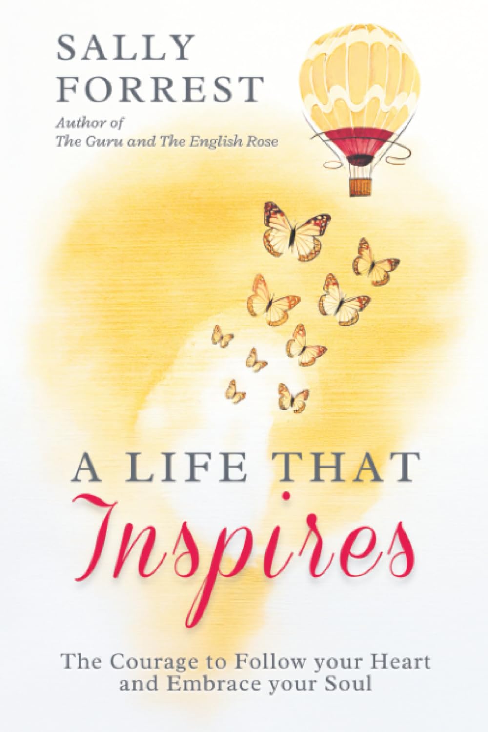 A LIFE THAT INSPIRES: THE COURAGE TO FOLLOW YOUR HEART AND EMBRACE YOUR SOUL