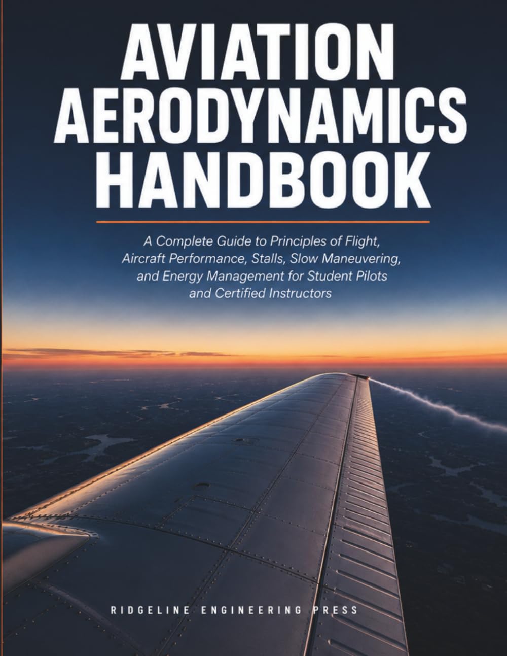 Aviation Aerodynamics Handbook: A Complete Guide to Principles of Flight, Aircraft Performance, Stalls, Slow Maneuvering, and Energy Management for Student Pilots and Certified Instructors