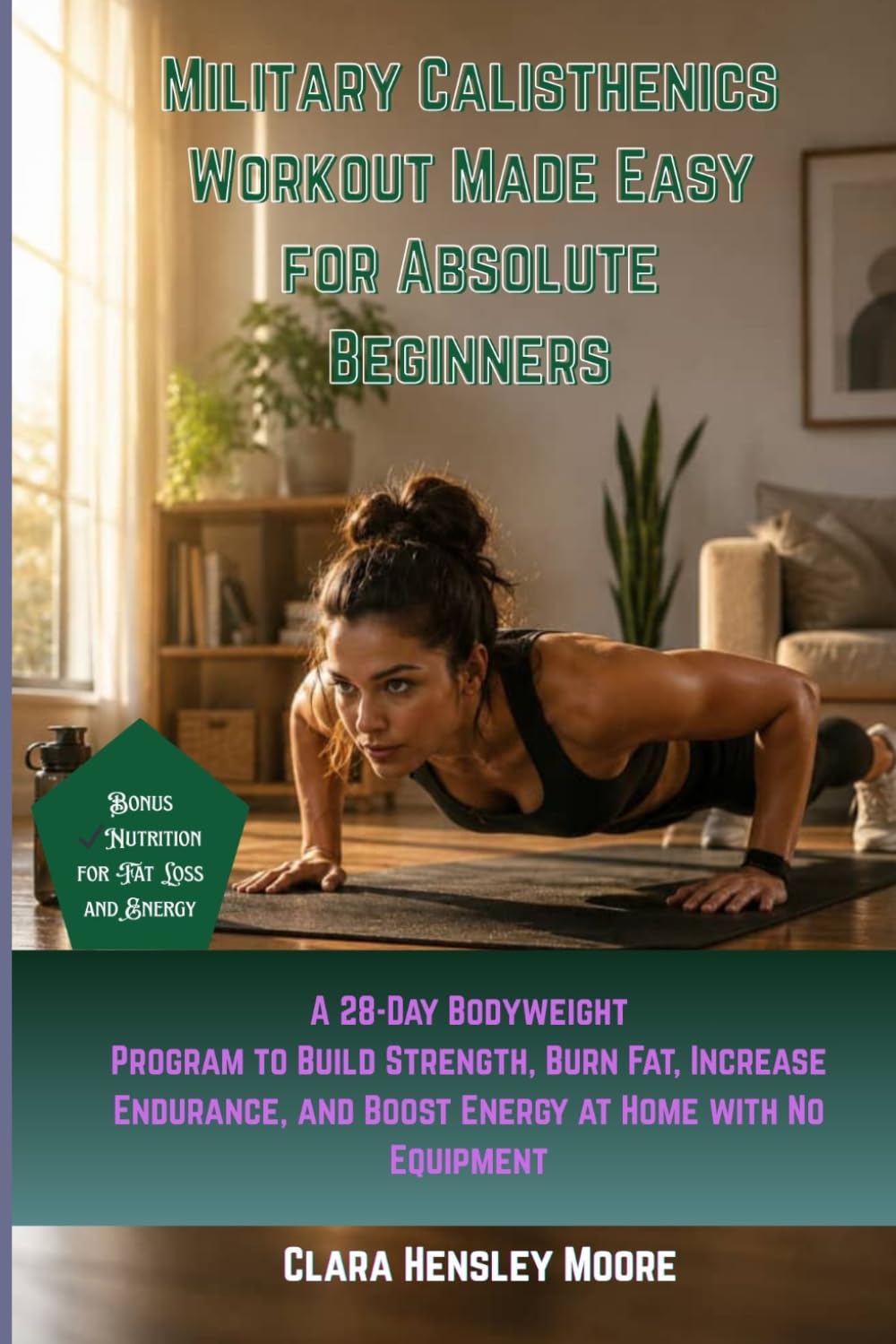 Military Calisthenics Workout Made Easy for Absolute Beginners: A 28-Day Bodyweight Program to Build Strength, Burn Fat, Increase Endurance, and Boost Energy at Home with No Equipment
