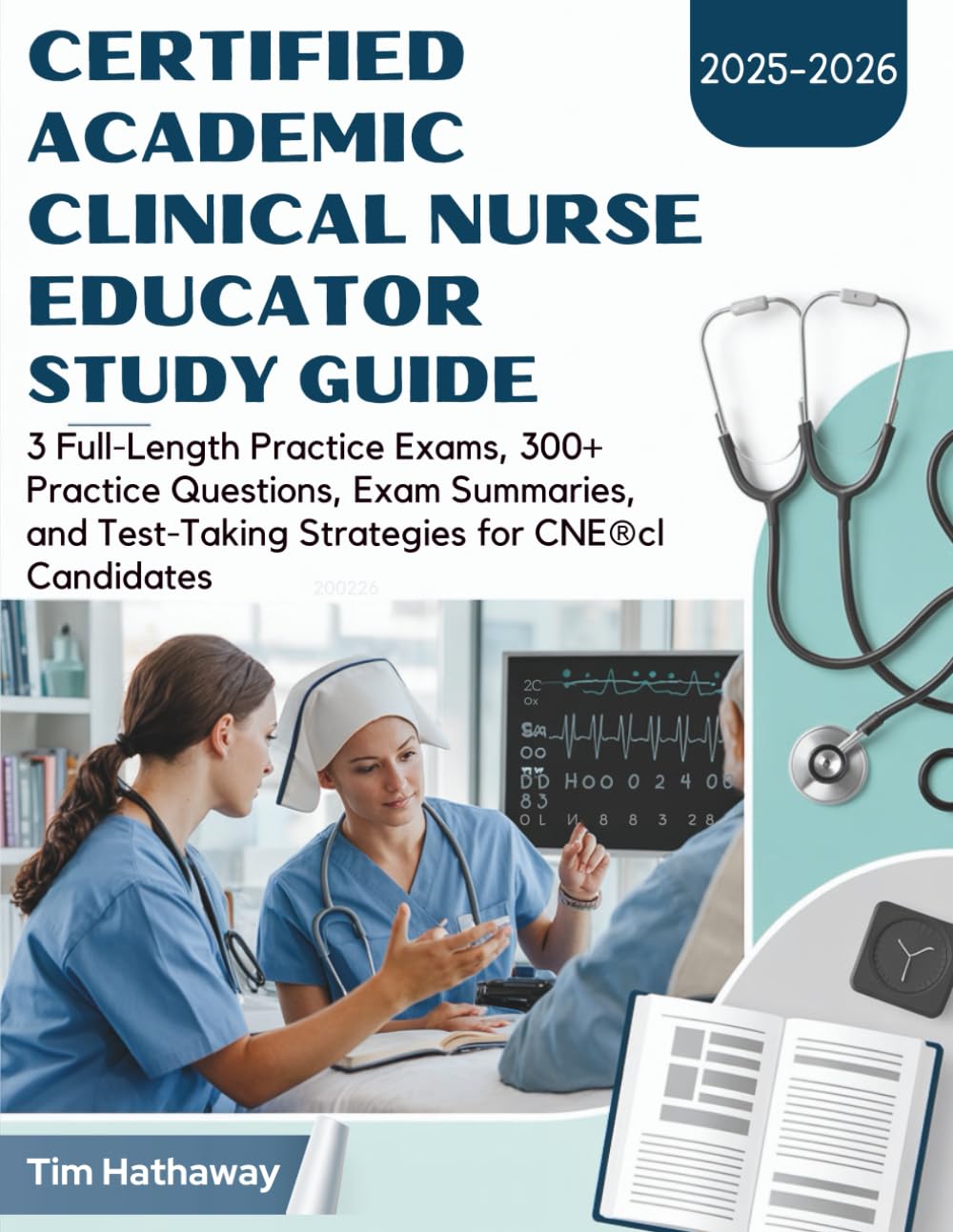 CERTIFIED ACADEMIC CLINICAL NURSE EDUCATOR STUDY GUIDE (2025–2026): 3 Full-Length Practice Exams, 300+ Practice Questions, Exam Summaries, and Test-Taking Strategies for CNE®cl Candidates