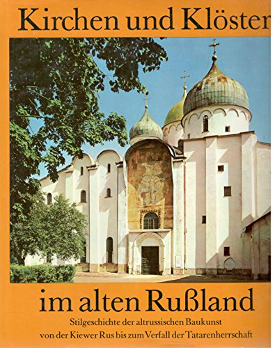 Kirchen und Klöster im alten Russland. Stilgeschichte der altrussischen Baukunst von der Kiewer Rus bis zum Verfall der Tatarenherrschaft