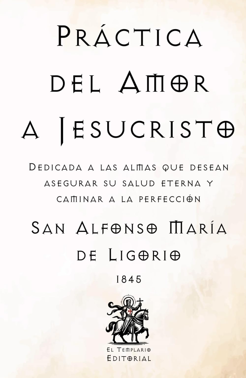 Práctica del Amor a Jesucristo: Dedicada a las almas que desean asegurar su salud eterna y caminar a la perfección (Facsímil de 1845) (Clásicos Católicos de El Templario Editorial)