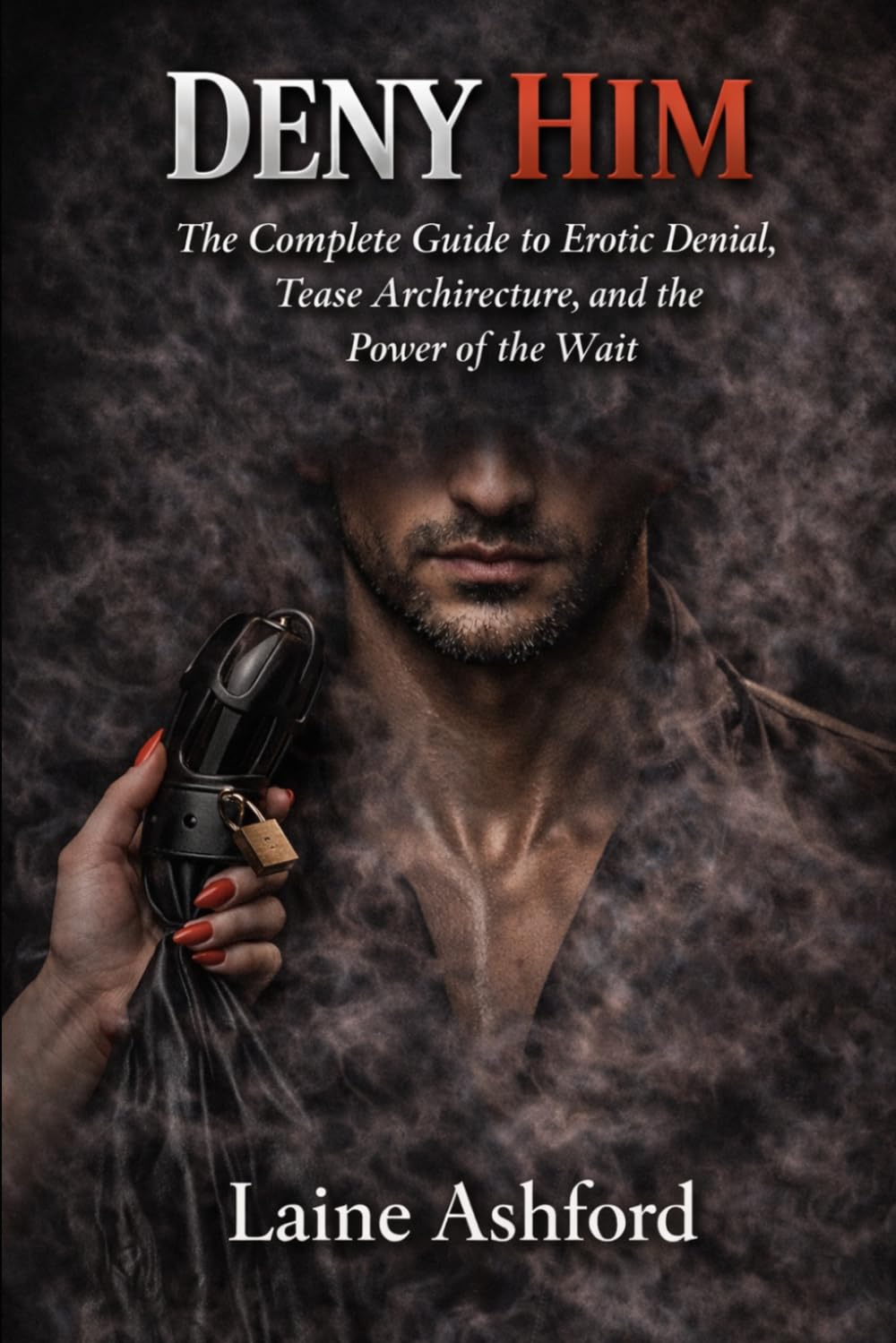 DENY HIM: The Complete Guide to Erotic Denial, Tease Architecture, and the Power of the Wait (TRAIN HIM)