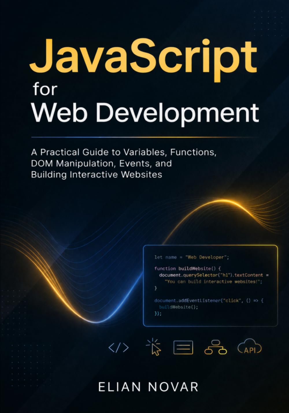 JavaScript for Web Development: A Practical Guide to Variables, Functions, DOM Manipulation, Events, and Building Interactive Websites (The Practical Web Developer Series)