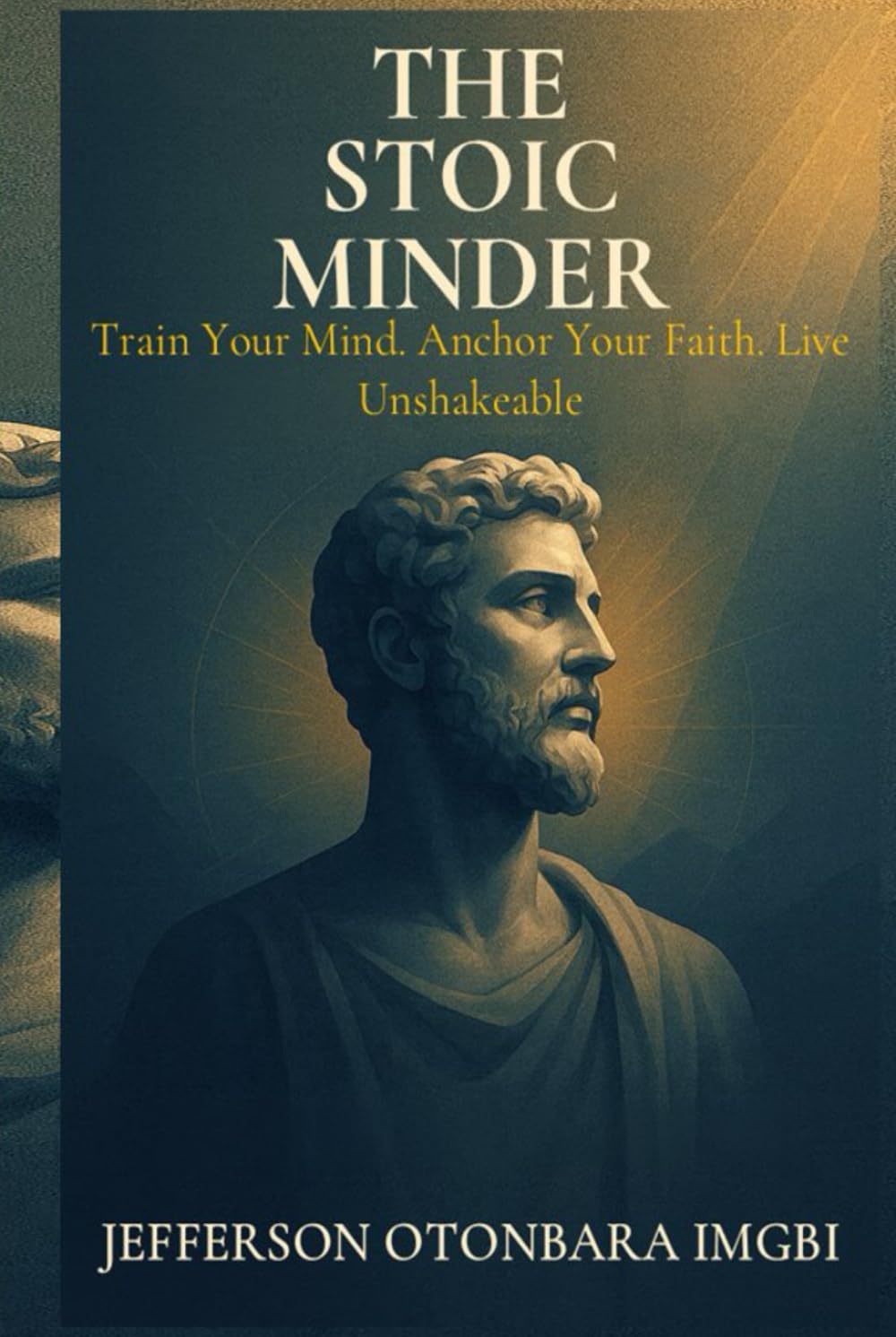 The Stoic Minder: Train Your Mind. Anchor Your Faith. Live Unshakable. (The Stoic Faith Series)
