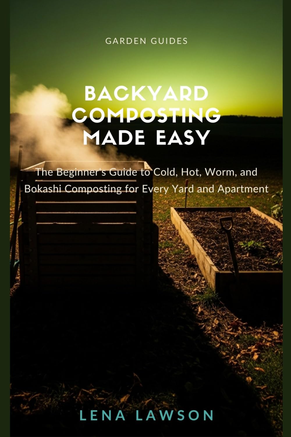 Backyard Composting Made Easy: The Beginner's Guide to Cold, Hot, Worm, and Bokashi Composting for Every Yard and Apartment (Garden Guides)