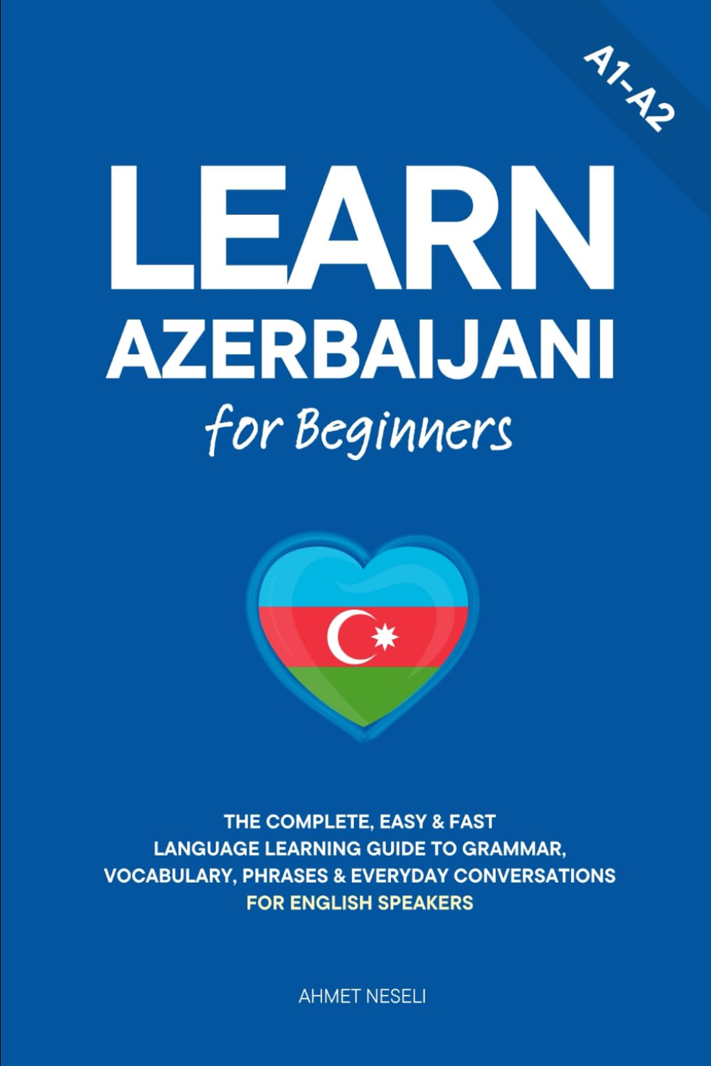 Learn Azerbaijani for Beginners: The Complete, Easy & Fast Language Learning Guide to Grammar, Vocabulary, Phrases & Everyday Conversations for English Speakers