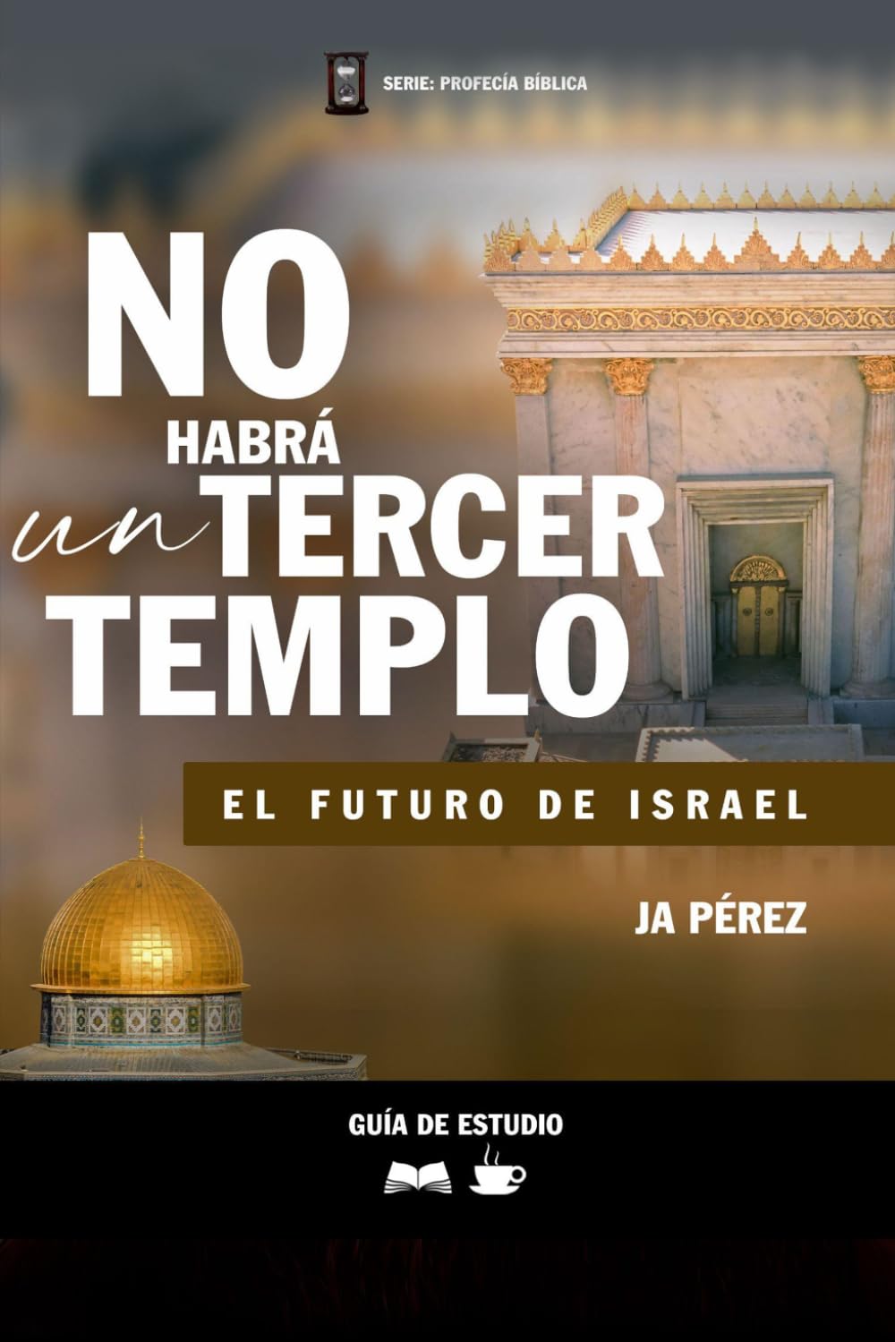 No habrá un tercer templo | Guía de Estudio Bíblico: El Futuro de Israel (Guías de Estudios | Estudios Bíblicos con JA Pérez)