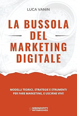 La Bussola del Marketing Digitale: Modelli teorici, strategie e strumenti per fare marketing, e uscirne vivi!