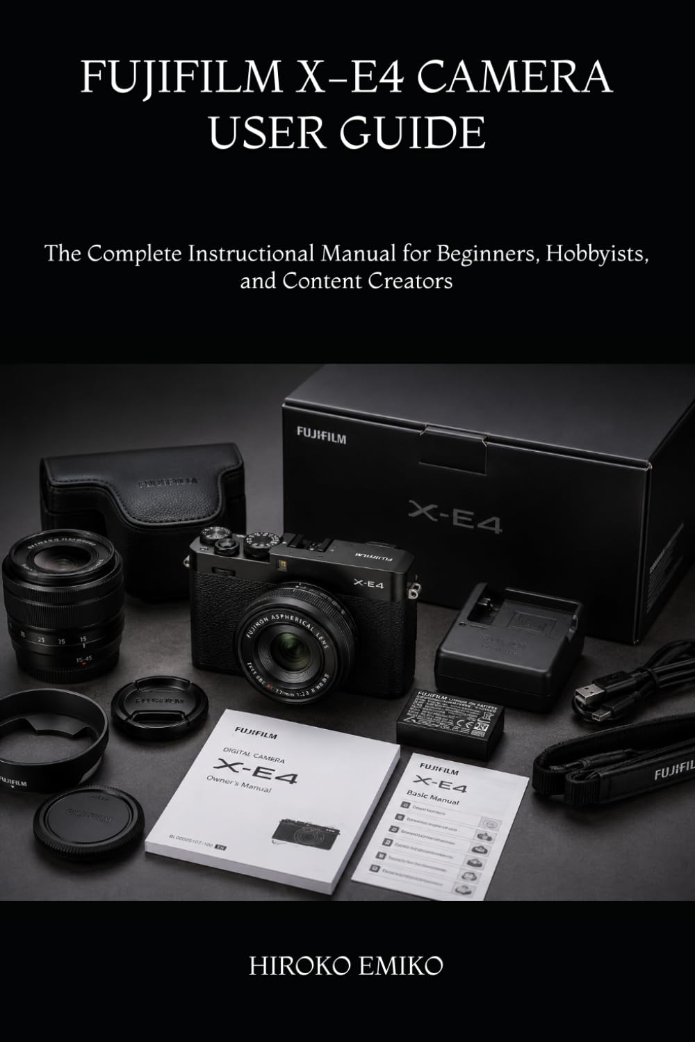FUJIFILM X-E4 CAMERA USER GUIDE: The Complete Instructional Manual for Beginners, Hobbyists, and Content Creators