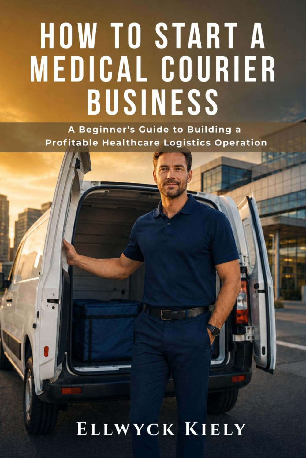 HOW TO START A MEDICAL COURIER BUSINESS: A Beginner's Guide to Building a Profitable Healthcare Logistics Operation