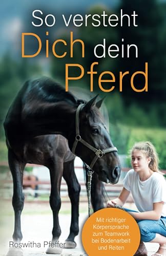 So versteht dich dein Pferd Mit richtiger Körpersprache zum Teamwork bei Bodenarbeit und Reiten