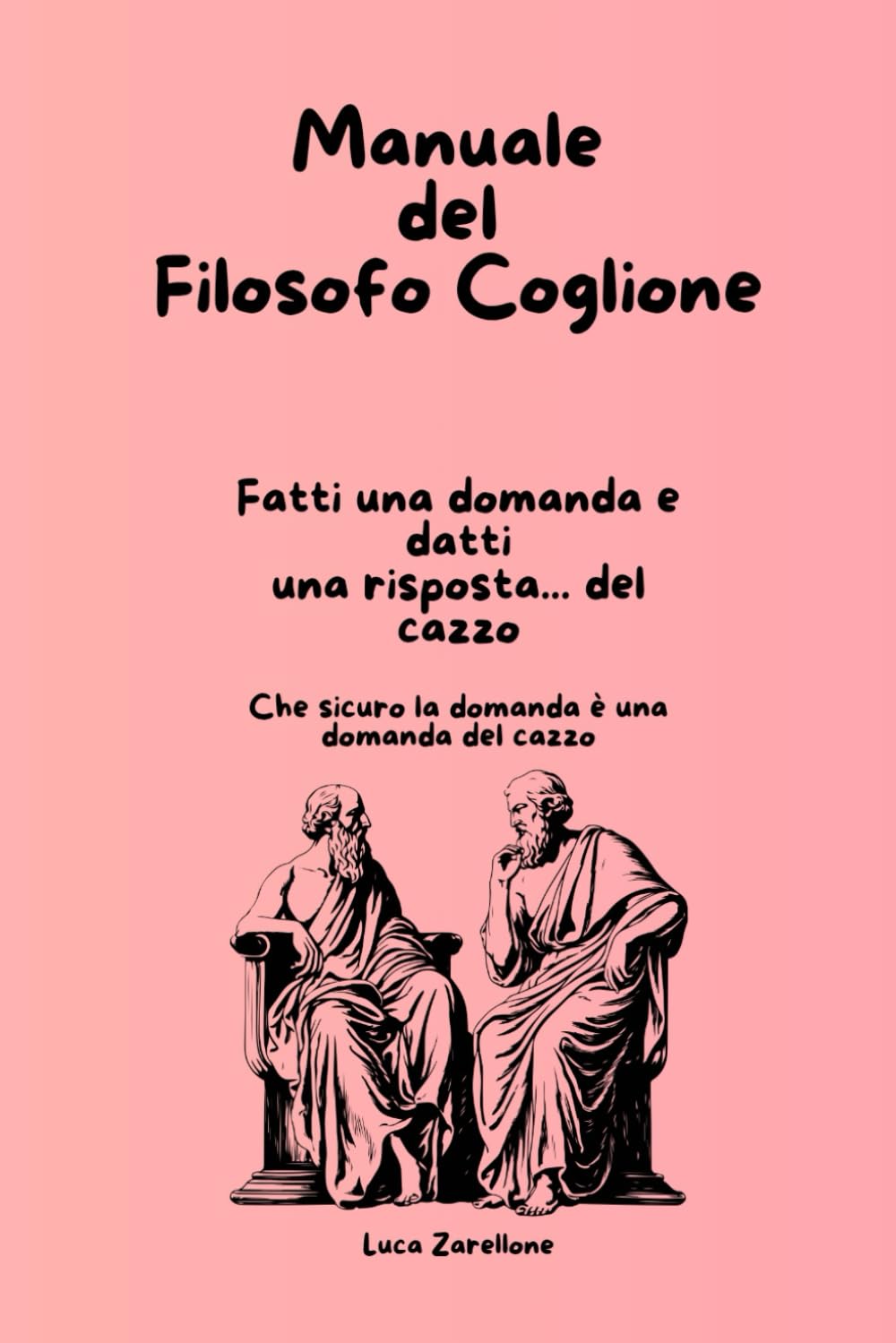 Manuale del Filosofo Coglione: Fatti una domanda e datti una risposta del cazzo - Che sicuro la domanda è una domanda del cazzo