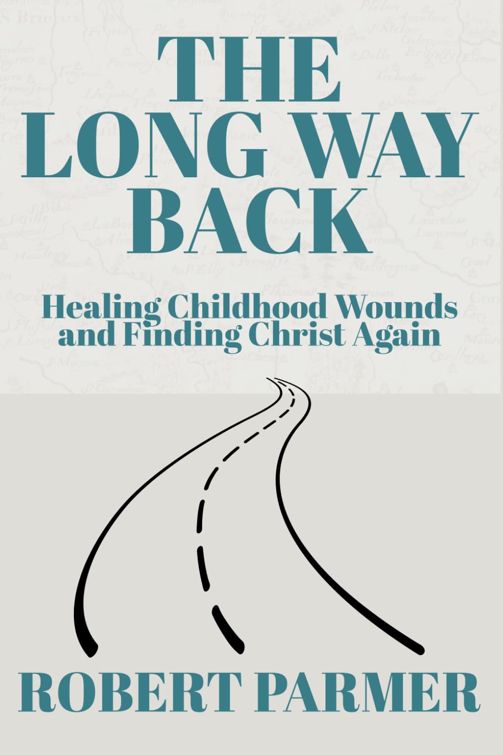 The Long Way Back: Healing Childhood Wounds and Finding Christ Again
