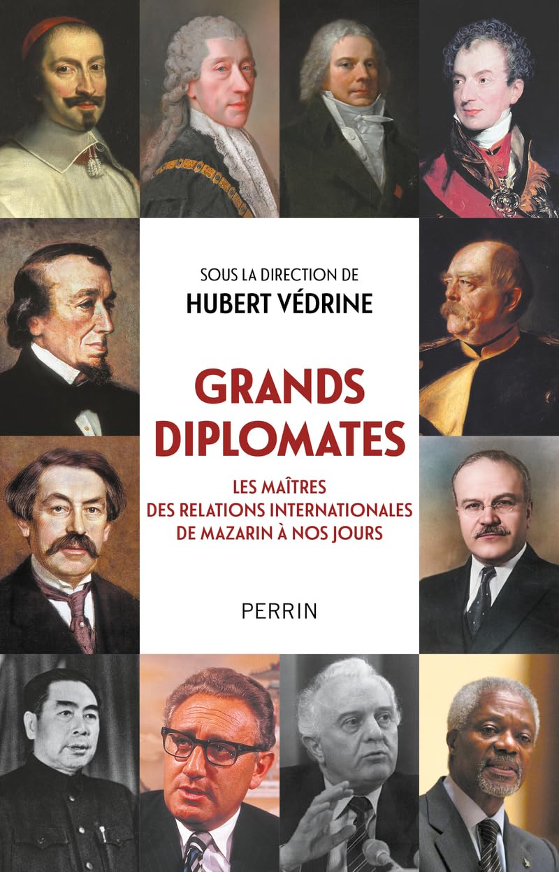 GRANDS DIPLOMATES : LES MAÎTRES DES RELATIONS INTERNATIONALES DE MAZARIN À NOS JOURS