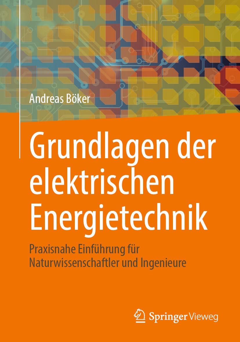 Grundlagen der elektrischen Energietechnik: Praxisnahe Einführung für Naturwissenschaftler und Ingenieure