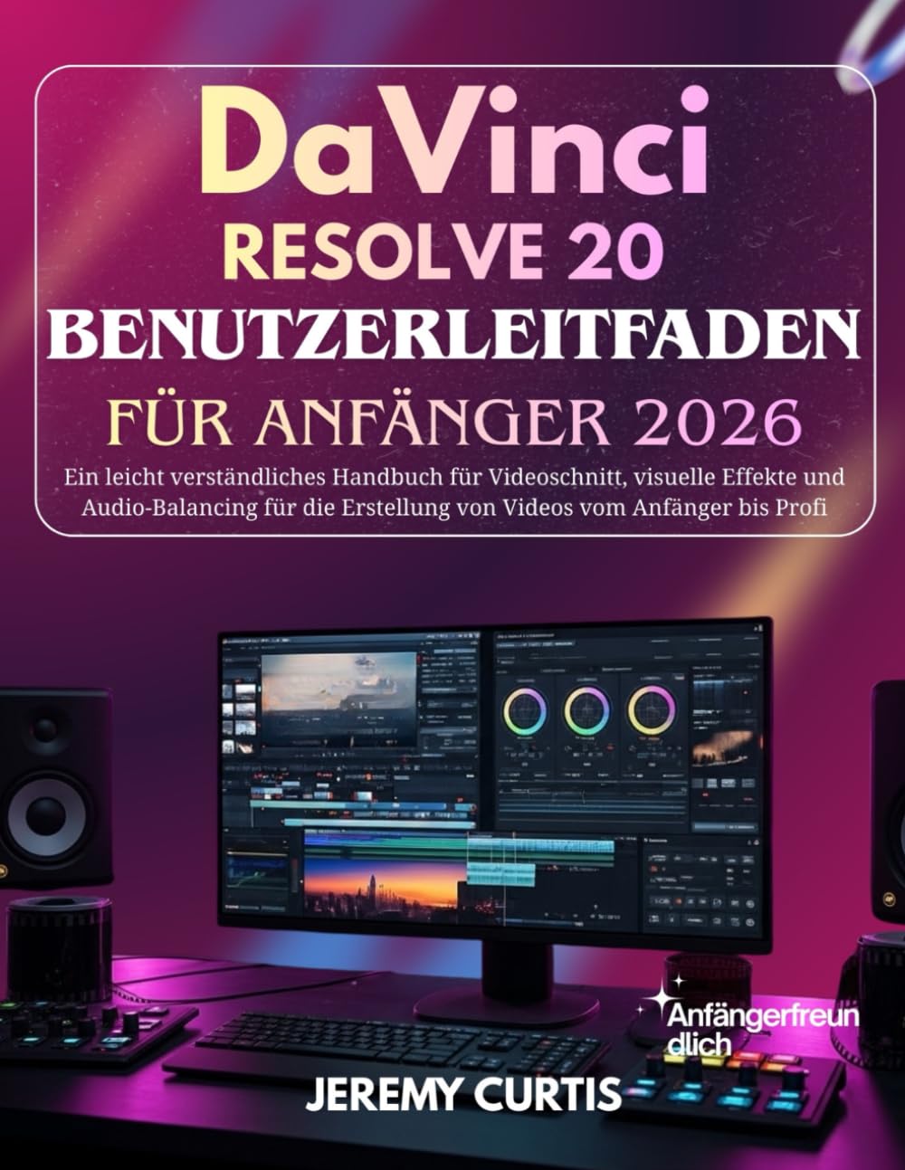 DaVinci Resolve 20 Benutzerleitfaden Für Anfänger 2026: Ein leicht verständliches Handbuch für Videoschnitt, visuelle Effekte und Audio-Balancing für die Erstellung von Videos vom Anfänger bis Profi
