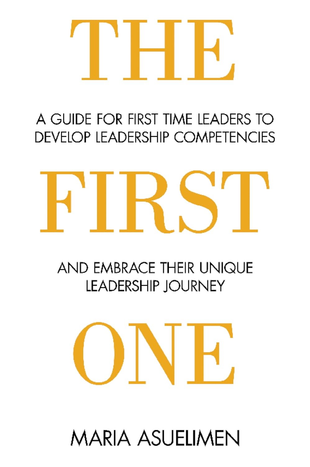 The First One: A guide for first time leaders to develop leadership competencies and embrace their unique leadership Journey