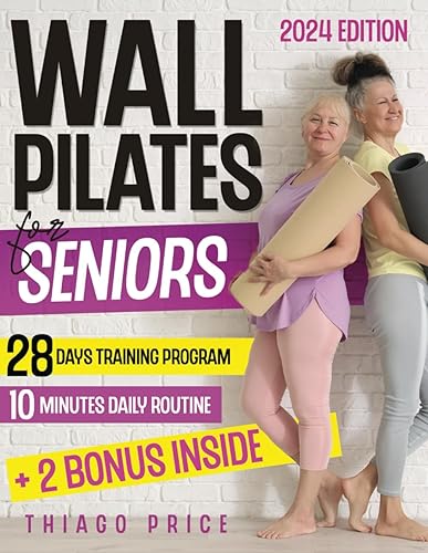Wall Pilates for Seniors: The Ultimate Senior-Friendly Guide for Enhancing Balance, Mobility, and Weight Loss with Illustrated 10-Minute Daily Routines | Includes a 28-Day Training Program