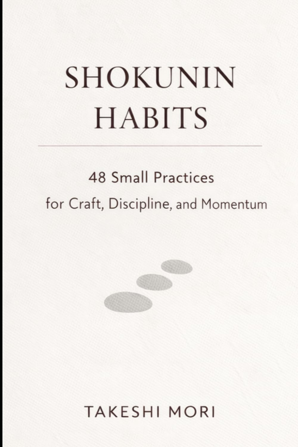 SHOKUNIN HABITS: 48 Small Practices for Craft, Discipline, and Calm Momentum (The Shokunin Series)