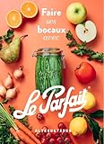 Faire ses bocaux avec Le Parfait®: Édition augmentée...