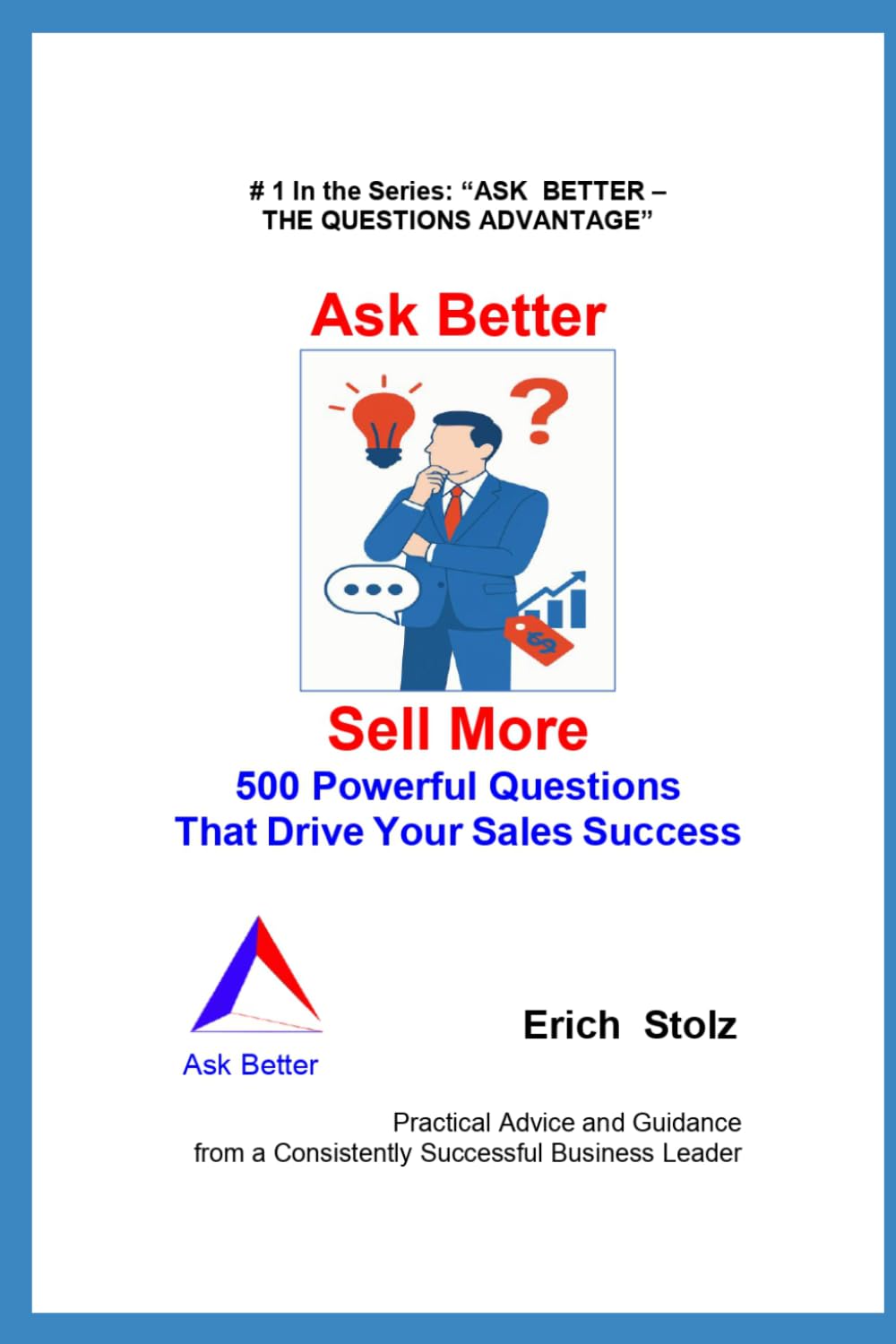 ASK BETTER - SELL MORE: 500 Powerful Questions That Drive Your Sales Success (ASK BETTER - THE QUESTIONS ADVANTAGE)