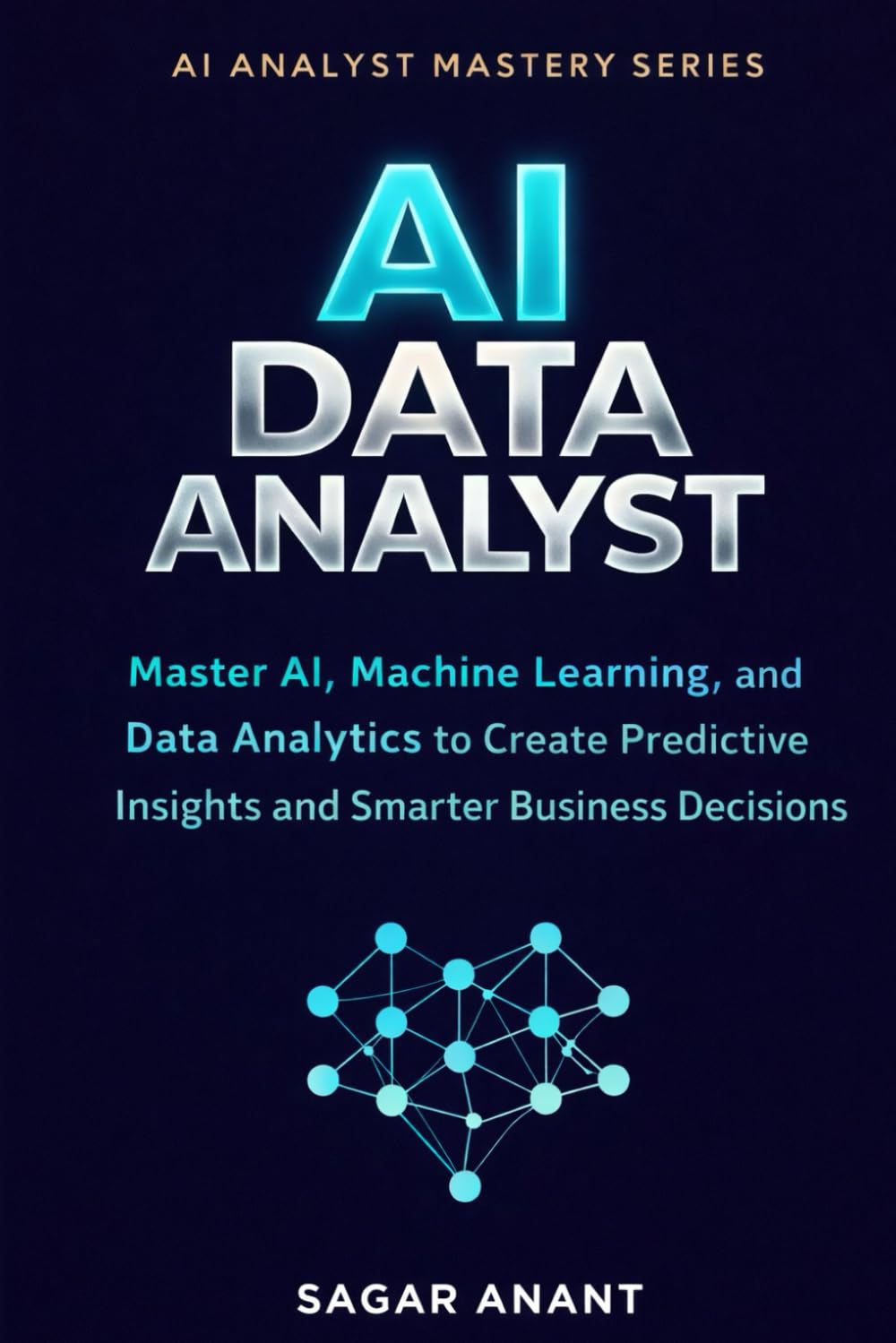 AI Data Analyst: Master AI, Machine Learning, and Data Analytics to Create Predictive Insights and Smarter Business Decisions: 1