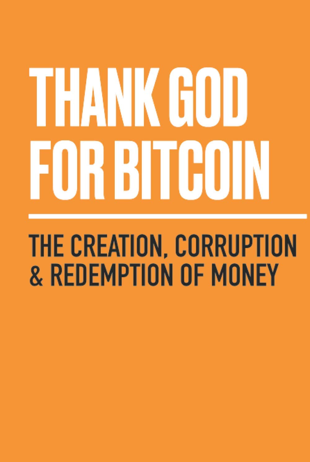 Thank God for Bitcoin: The Creation, Corruption and Redemption of Money