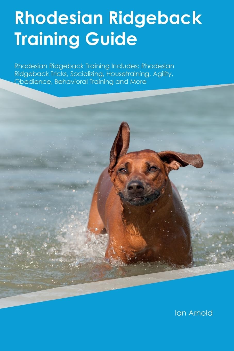 Rhodesian Ridgeback Training Guide Rhodesian Ridgeback Training Includes: Rhodesian Ridgeback Tricks, Socializing, Housetraining, Agility, Obedience, Behavioral Training, and More